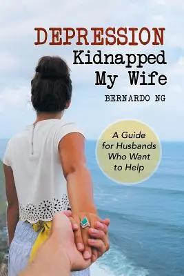 Depresia uniesla moju ženu: Príručka pre manželov, ktorí chcú pomôcť - Depression Kidnapped My Wife: A Guide for Husbands Who Want to Help