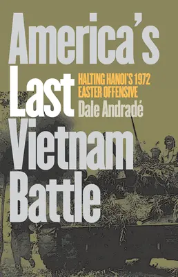 Posledná americká bitka vo Vietname: zastavenie veľkonočnej ofenzívy Hanoja v roku 1972 - America's Last Vietnam Battle: Halting Hanoi's 1972 Easter Offensive