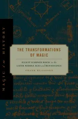 Premeny mágie: Nezákonná učená mágia v neskorom stredoveku a renesancii - The Transformations of Magic: Illicit Learned Magic in the Later Middle Ages and Renaissance