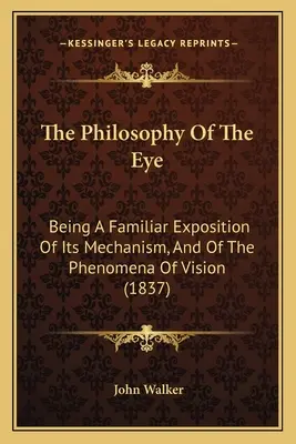 Filozofia oka: oboznamujúci výklad o jeho mechanizme a o javoch videnia (1837) - The Philosophy Of The Eye: Being A Familiar Exposition Of Its Mechanism, And Of The Phenomena Of Vision (1837)