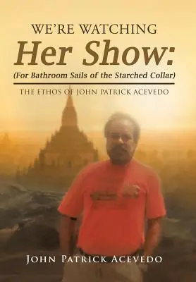 Sledujeme jej predstavenie: (Pre kúpeľňové plachty škrobeného goliera): Etos Johna Patricka Aceveda (The Ethos of John Patrick Acevedo) - We'Re Watching Her Show: (For Bathroom Sails of the Starched Collar): The Ethos of John Patrick Acevedo