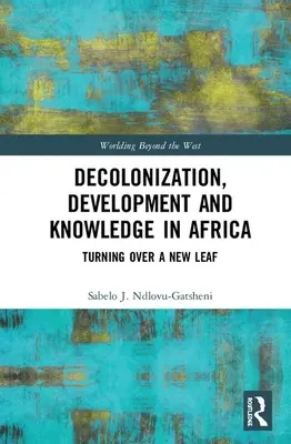Dekolonizácia, rozvoj a vedomosti v Afrike: Rozvoj a rozvoj v Afrike a na svete: obrátenie na novú stranu (Turning Over Over New Leaf) - Decolonization, Development and Knowledge in Africa: Turning Over a New Leaf