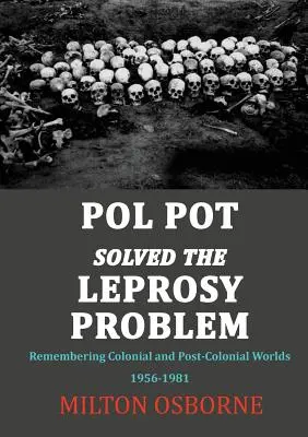Pol Pot vyriešil problém lepry: Koloniálny a postkoloniálny svet 1956-1981: spomienky na koloniálny a postkoloniálny svet - Pol Pot Solved the Leprosy Problem: Remembering Colonial and Post-Colonial Worlds 1956-1981