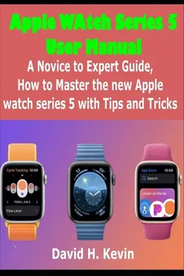 Používateľská príručka k hodinkám Apple Watch Series 5: Ako zvládnuť nové hodinky Apple Watch Series 5 s tipmi a trikmi: Príručka pre začiatočníkov až expertov - Apple Watch Series 5 User Manual: A novice to expert Guide, how to Master New Apple watch Series 5 with Tips and Tricks