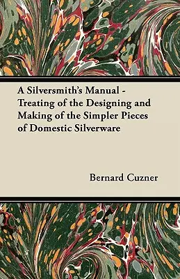 Strieborná príručka - Pojednanie o navrhovaní a výrobe jednoduchších kusov domáceho strieborného riadu - A Silversmith's Manual - Treating of the Designing and Making of the Simpler Pieces of Domestic Silverware