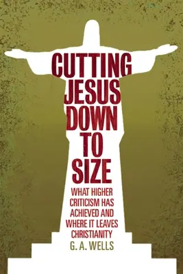 Zmenšovanie Ježiša: Čo dosiahla vyššia kritika a kde zanecháva kresťanstvo - Cutting Jesus Down to Size: What Higher Criticism Has Achieved and Where It Leaves Christianity