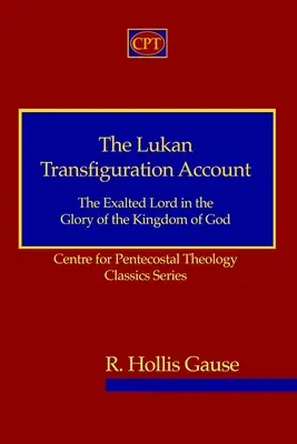 Lukášov účet za premenu: Vyvýšený Pán v sláve Božieho kráľovstva: Centrum pre letničnú teológiu, séria klasikov - The Lukan Transfiguration Account: The Exalted Lord in the Glory of the Kingdom of God: Centre for Pentecostal Theology Classics Series