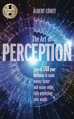 Umenie vnímania: Ako 10x rýchlejšie a ľahšie zarobiť peniaze a zároveň plne ochrániť svoj majetok - The Art of Perception: How to 10X Your Business to Make Money Faster and Easier While Fully Protecting Your Assets