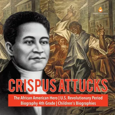 Crispus Attucks Afroamerický hrdina z obdobia revolúcie v USA Životopisy pre deti 4. ročník - Crispus Attucks The African American Hero U.S. Revolutionary Period Biography 4th Grade Children's Biographies