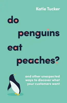 Jedia tučniaky broskyne? A ďalšie neočakávané spôsoby, ako zistiť, čo vaši zákazníci chcú - Do Penguins Eat Peaches?: And Other Unexpected Ways to Discover What Your Customers Want