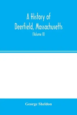 Dejiny Deerfieldu v štáte Massachusetts: časy, keď bol osídlený, neosídlený a presídlený, a ľudia, ktorí ho osídlili: so špeciálnou štúdiou o Indiánoch - A history of Deerfield, Massachusetts: the times when and the people by whom it was settled, unsettled and resettled: with a special study of the Indi