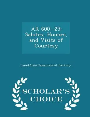 AR 600-25: Pozdravy, vyznamenania a zdvorilostné návštevy - Scholar's Choice Edition - AR 600-25: Salutes, Honors, and Visits of Courtesy - Scholar's Choice Edition