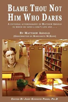 Nehádžte sa na toho, kto sa odváži Fiktívna autobiografia Matthewa Arnolda, v ktorej zachraňuje život dievčaťa a ...: Matthew Arnold (Ghostwritten by - BLAME THOU NOT HIM WHO DARES A Fictional Autobiography of Matthew Arnold In Which He Saves a Girl's Life and . . .: By Matthew Arnold (Ghostwritten by