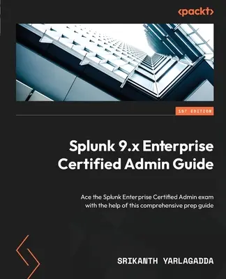 Splunk 9.x Enterprise Certified Admin Guide (Príručka certifikovaného administrátora Splunk 9.x Enterprise): Pomocou tejto komplexnej príručky na prípravu na skúšku Splunk Enterprise Certified Admin - Splunk 9.x Enterprise Certified Admin Guide: Ace the Splunk Enterprise Certified Admin exam with the help of this comprehensive prep guide