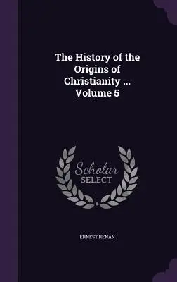 Dejiny počiatkov kresťanstva... 5. zväzok - The History of the Origins of Christianity ... Volume 5