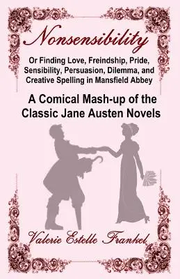 Nonsensibility Or Finding Love, Freindhip, Pride, Sensibility, Persuasion, Dilemma, and Creative Spelling in Mansfield Abbey (Necitlivosť alebo hľadanie lásky, voľnosti, hrdosti, citovosti, presvedčivosti, dilemat a tvorivého pravopisu v Mansfieldskom opátstve): A Comical Mash-up of th - Nonsensibility Or Finding Love, Freindship, Pride, Sensibility, Persuasion, Dilemma, and Creative Spelling in Mansfield Abbey: A Comical Mash-up of th
