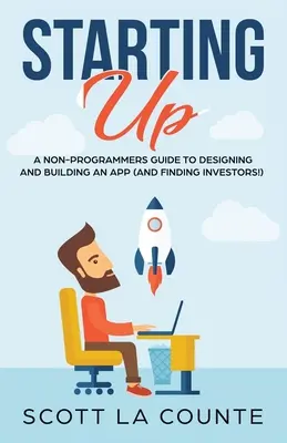 Začíname: Sprievodca pre neprogramátorov pri budovaní IT/technickej spoločnosti - Starting Up: A Non-Programmers Guide to Building a IT / Tech Company