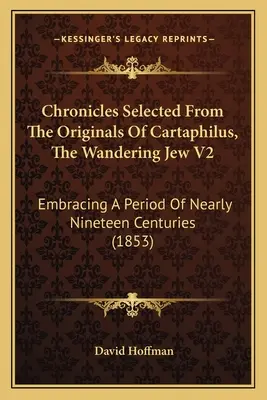 Kroniky vybrané z originálov Kartáfila, Potulný Žid V2: (1853) - Chronicles Selected From The Originals Of Cartaphilus, The Wandering Jew V2: Embracing A Period Of Nearly Nineteen Centuries (1853)