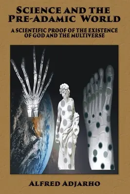 Veda a preddamský svet: Vedecký dôkaz existencie Boha a multiverza - Science and the Pre-Adamic World: A scientific proof of the existence of God and the Multiverse