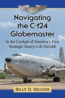Navigácia v lietadle C-124 Globemaster: V kokpite prvého amerického strategického ťažkého lietadla - Navigating the C-124 Globemaster: In the Cockpit of America's First Strategic Heavy-Lift Aircraft