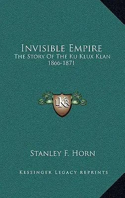Neviditeľná ríša: Neviditeľná ríša: Príbeh Ku Klux Klanu 1866-1871 - Invisible Empire: The Story Of The Ku Klux Klan 1866-1871