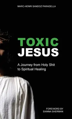 Toxický Ježiš: Cesta od svätého hovna k duchovnému uzdraveniu - Toxic Jesus: A Journey from Holy Shit to Spiritual Healing