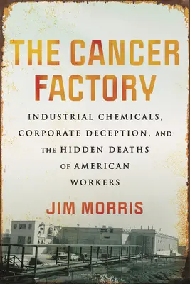 Továreň na rakovinu: Priemyselné chemikálie, klamstvo spoločností a skrytá smrť amerických robotníkov - The Cancer Factory: Industrial Chemicals, Corporate Deception, and the Hidden Deaths of American Workers