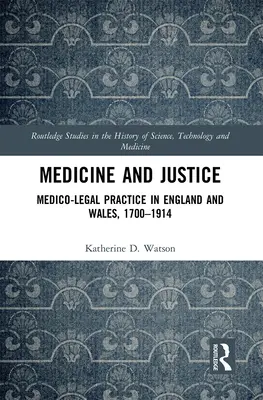 Medicína a spravodlivosť: Medicínsko-právna prax v Anglicku a Walese v rokoch 1700 - 1914 - Medicine and Justice: Medico-Legal Practice in England and Wales, 1700-1914