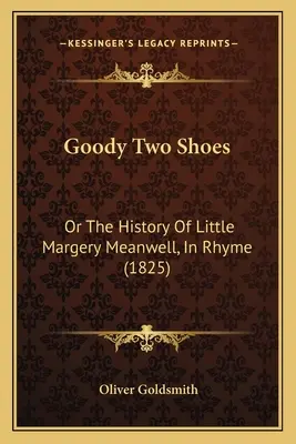 Goody Two Shoes: (1825) - Goody Two Shoes: Or The History Of Little Margery Meanwell, In Rhyme (1825)