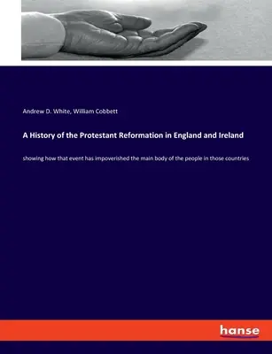 Dejiny protestantskej reformácie v Anglicku a Írsku: ako táto udalosť ochudobnila väčšinu ľudí v týchto krajinách - A History of the Protestant Reformation in England and Ireland: showing how that event has impoverished the main body of the people in those countries
