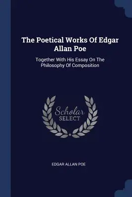 Básnické dielo Edgara Allana Poea: spolu s esejou o filozofii skladby - The Poetical Works Of Edgar Allan Poe: Together With His Essay On The Philosophy Of Composition