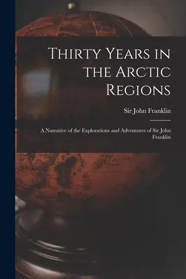 Tridsať rokov v arktických oblastiach [mikroformulár]: rozprávanie o výskumoch a dobrodružstvách sira Johna Franklina - Thirty Years in the Arctic Regions [microform]: a Narrative of the Explorations and Adventures of Sir John Franklin