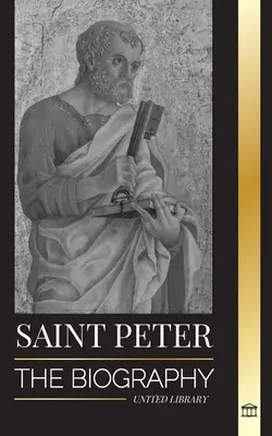 Svätý Peter: Životopis Kristovho apoštola od rybára po patróna pápežov - Saint Peter: The Biography of Christ's Apostle, from Fisherman to Patron Saint of Popes