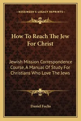 Ako osloviť Žida pre Krista: Príručka pre kresťanov, ktorí milujú Židov: Korešpondenčný kurz židovskej misie - How To Reach The Jew For Christ: Jewish Mission Correspondence Course, A Manual Of Study For Christians Who Love The Jews