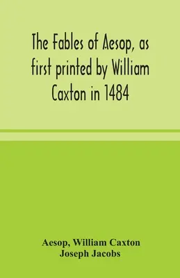 Ezopove bájky, ako ich prvýkrát vytlačil William Caxton v roku 1484, spolu s bájkami Aviana, Alfonza a Poggia, ktoré teraz opäť upravil a vyvolal Jozef Jakub - The fables of Aesop, as first printed by William Caxton in 1484, with those of Avian, Alfonso and Poggio, now again edited and induced by Joseph Jacob
