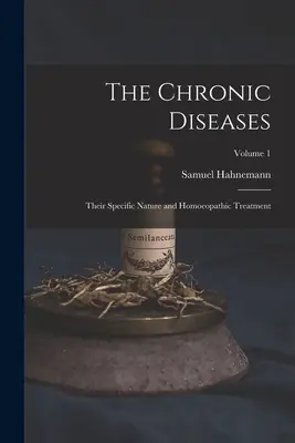 Chronické choroby; ich špecifická povaha a homeopatická liečba; 1. diel - The Chronic Diseases; Their Specific Nature and Homoeopathic Treatment; Volume 1