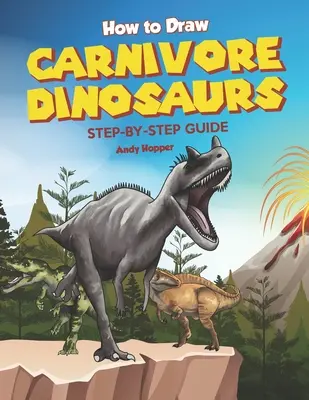 Ako nakresliť mäsožravé dinosaury krok za krokom: Najlepšia kniha na kreslenie mäsožravých dinosaurov pre vás a vaše deti - How to Draw Carnivore Dinosaurs Step-by-Step Guide: Best Carnivore Dinosaur Drawing Book for You and Your Kids