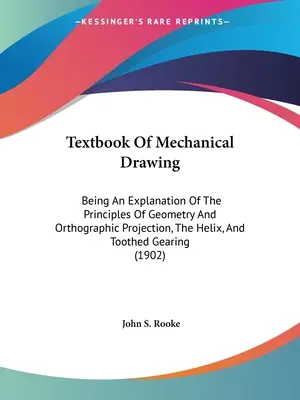 Učebnica mechanického kreslenia: Vysvetlenie princípov geometrie a ortografického premietania, špirály a ozubených prevodov - Textbook Of Mechanical Drawing: Being An Explanation Of The Principles Of Geometry And Orthographic Projection, The Helix, And Toothed Gearing