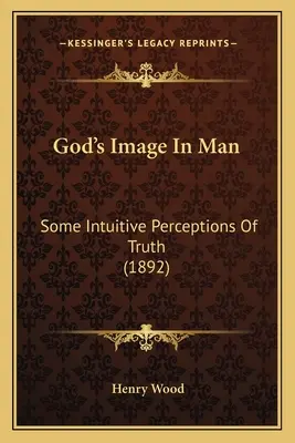Boží obraz v človeku: Intuitívne vnímanie pravdy (1892) - God's Image In Man: Some Intuitive Perceptions Of Truth (1892)