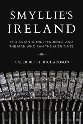 Smyllieho Írsko: Smylliery: Protestanti, nezávislosť a muž, ktorý riadil Irish Times - Smyllie's Ireland: Protestants, Independence, and the Man Who Ran the Irish Times