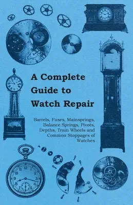 Kompletný sprievodca opravou hodiniek - hlavne, poistky, hlavné pružiny, pružiny rovnováhy, čapy, hĺbky, kolesá a bežné poruchy hodiniek - A Complete Guide to Watch Repair - Barrels, Fuses, Mainsprings, Balance Springs, Pivots, Depths, Train Wheels and Common Stoppages of Watches