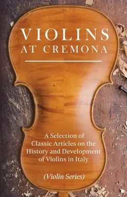 Husle v Cremone - výber klasických článkov o histórii a vývoji huslí v Taliansku (séria Husle) - Violins at Cremona - A Selection of Classic Articles on the History and Development of Violins in Italy (Violin Series)