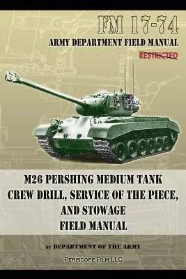 FM 17-74 M26 Pershing Medium Tank Crew Drill, Service of the Piece and Stowage (Cvičenie posádky stredného tanku M26 Pershing, obsluha kusu a uloženie): Poľná príručka - FM 17-74 M26 Pershing Medium Tank Crew Drill, Service of the Piece and Stowage: Field Manual