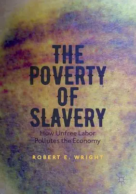 Chudoba otroctva: Ako neslobodná práca znečisťuje hospodárstvo - The Poverty of Slavery: How Unfree Labor Pollutes the Economy