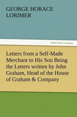 Listy samostatného obchodníka svojmu synovi, ktoré napísal John Graham, vedúci domu Graham & Company, baliarne bravčového mäsa v Chicagu, - Letters from a Self-Made Merchant to His Son Being the Letters Written by John Graham, Head of the House of Graham & Company, Pork-Packers in Chicago,