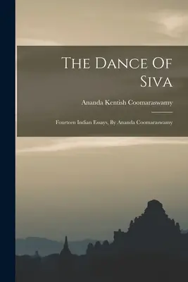 Tanec Šivu: Ananda Coomaraswamy: Štrnásť indických esejí - The Dance Of Siva: Fourteen Indian Essays, By Ananda Coomaraswamy