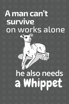 Človek nemôže prežiť len z práce potrebuje aj Whippeta: Pre fanúšikov psov whippet - A man can't survive on works alone he also needs a Whippet: For Whippet Dog Fans