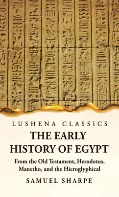 Rané dejiny Egypta zo Starého zákona, Herodota, Manéta a hieroglyfických nápisov - The Early History of Egypt From the Old Testament, Herodotus, Manetho, and the Hieroglyphical Incriptions