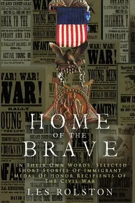 Domov odvážnych: Vlastnými slovami, vybrané krátke príbehy imigrantov, ktorí dostali medailu cti za občiansku vojnu - Home Of The Brave: In Their Own Words, Selected Short Stories Of Immigrant Medal Of Honor Recipients Of The Civil