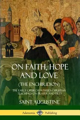 O viere, nádeji a láske (Enchiridion): Kresťanské učenie Otca ranej cirkvi o modlitbe a zbožnosti (The Early Church Father's Christian Teachings on Prayer and Piety) - On Faith, Hope and Love (The Enchiridion): The Early Church Father's Christian Teachings on Prayer and Piety